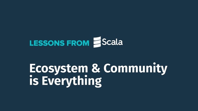 Ecosystem & Community
is Everything
LESSONS FROM
