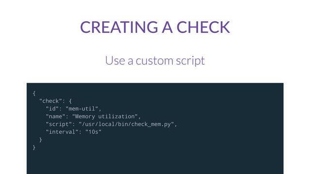 CREATING  A  CHECK
Use a custom script
{
"check": {
"id": "mem-util",
"name": "Memory utilization",
"script": "/usr/local/bin/check_mem.py",
"interval": "10s"
}
}
