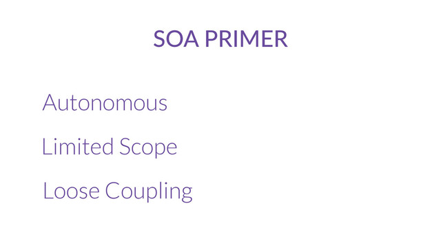 SOA  PRIMER
Autonomous
Limited Scope
Loose Coupling
