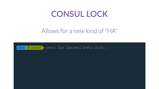 CONSUL  LOCK
Allows for a new kind of "HA"
demo  master consul lock [options] prefix child...
