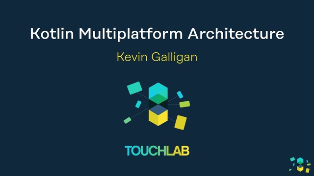 Kotlin Multiplatform Architecture
Kevin Galligan
