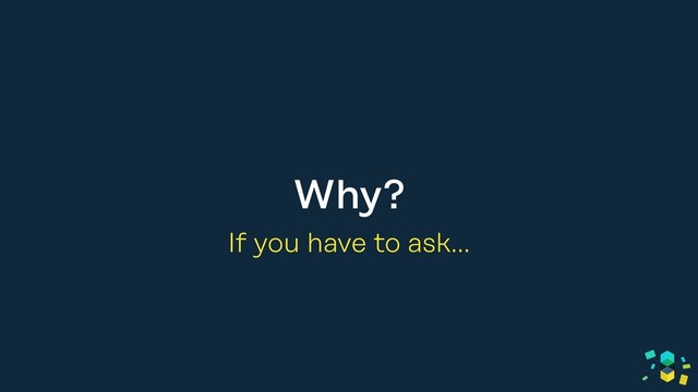 Why?
If you have to ask…
