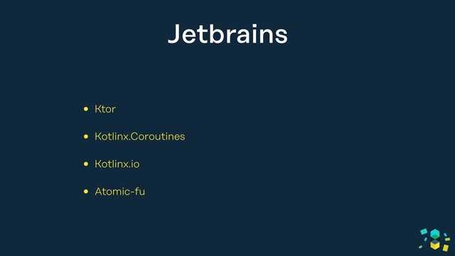 Jetbrains
• Ktor
• Kotlinx.Coroutines
• Kotlinx.io
• Atomic-fu
