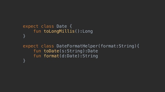expect class Date {
fun toLongMillis():Long
}
expect class DateFormatHelper(format:String){
fun toDate(s:String):Date
fun format(d:Date):String
}
