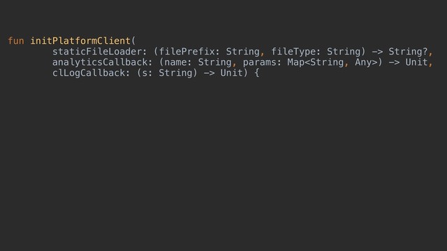 fun initPlatformClient(
staticFileLoader: (filePrefix: String, fileType: String) -> String?,
analyticsCallback: (name: String, params: Map) -> Unit,
clLogCallback: (s: String) -> Unit) {
