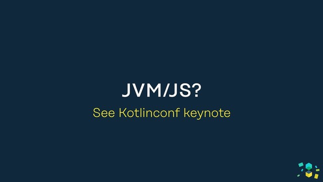 JVM/JS?
See Kotlinconf keynote

