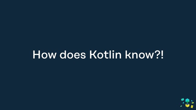 How does Kotlin know?!
