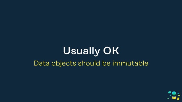 Usually OK
Data objects should be immutable
