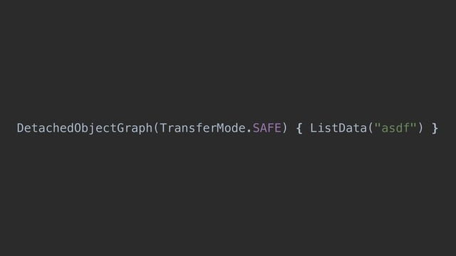 DetachedObjectGraph(TransferMode.SAFE) { ListData("asdf") }
