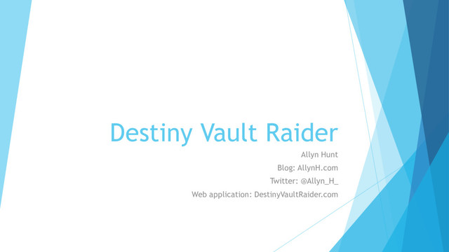 Destiny Vault Raider
Allyn Hunt
Blog: AllynH.com
Twitter: @Allyn_H_
Web application: DestinyVaultRaider.com
