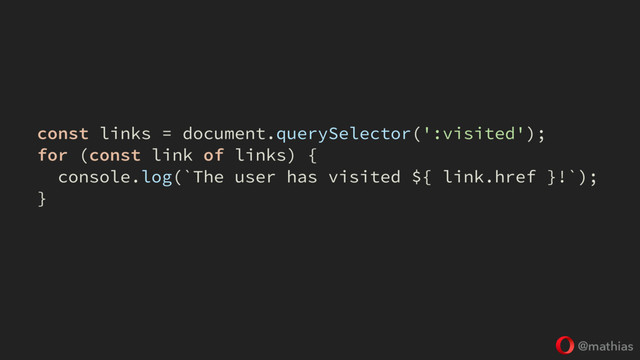 @mathias
const links = document.querySelector(':visited');
for (const link of links) {
console.log(`The user has visited ${ link.href }!`);
}
