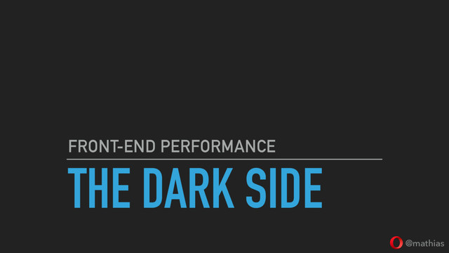 @mathias
THE DARK SIDE
FRONT-END PERFORMANCE
