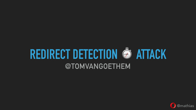 @mathias
REDIRECT DETECTION ⏱ ATTACK
@TOMVANGOETHEM
