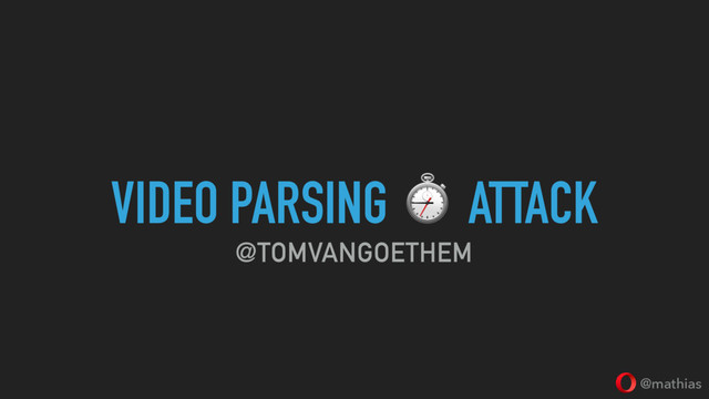 @mathias
VIDEO PARSING ⏱ ATTACK
@TOMVANGOETHEM
