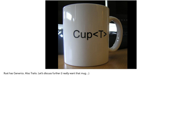 Rust has Generics. Also Traits. Let’s discuss further (I really want that mug…)
