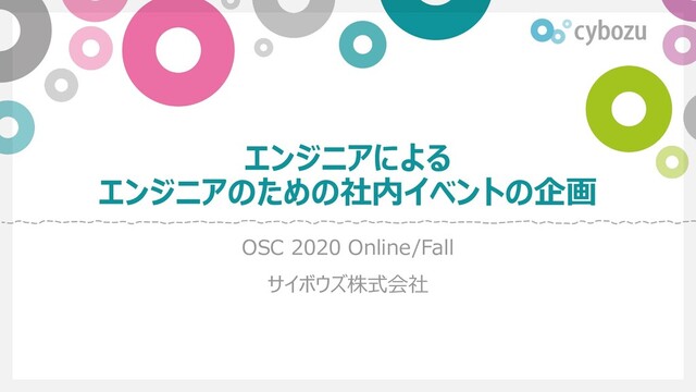 エンジニアによる
エンジニアのための社内イベントの企画
OSC 2020 Online/Fall
サイボウズ株式会社
