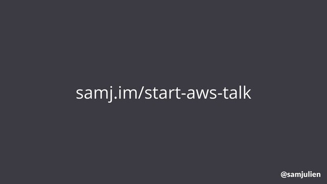 samj.im/start-aws-talk
@samjulien
