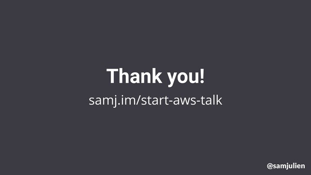 samj.im/start-aws-talk
Thank you!
@samjulien
