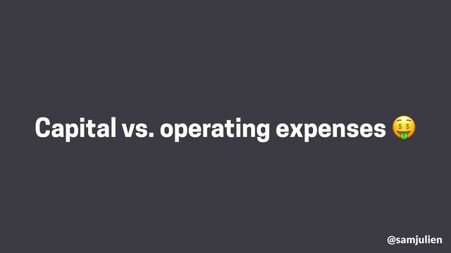 @samjulien
Capital vs. operating expenses 🤑
