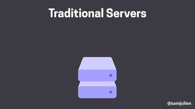 @samjulien
Traditional Servers
