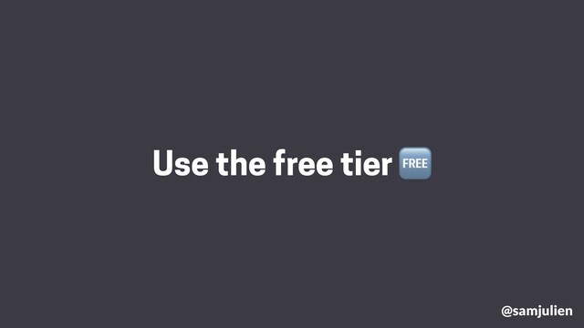 @samjulien
Use the free tier 🆓
