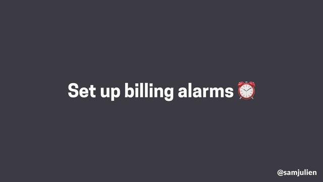 @samjulien
Set up billing alarms ⏰
