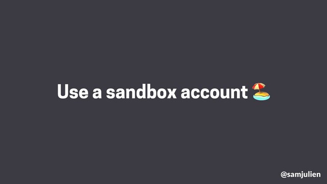 @samjulien
Use a sandbox account 🏖
