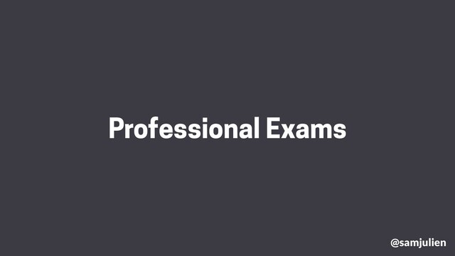 @samjulien
Professional Exams
