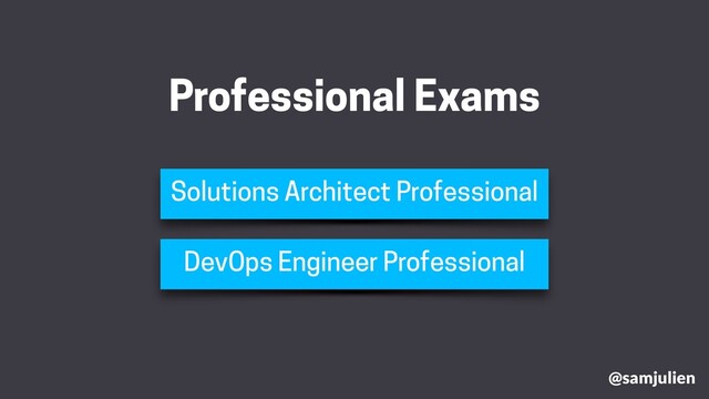 @samjulien
Professional Exams
Solutions Architect Professional
DevOps Engineer Professional
