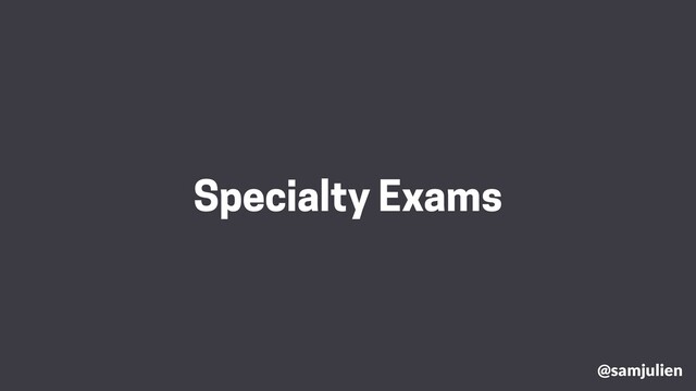 @samjulien
Specialty Exams
