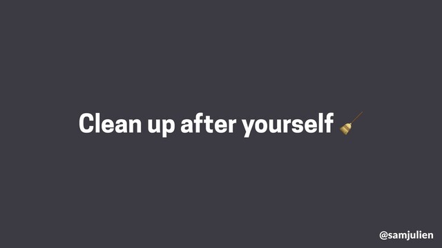 @samjulien
Clean up after yourself 🧹
