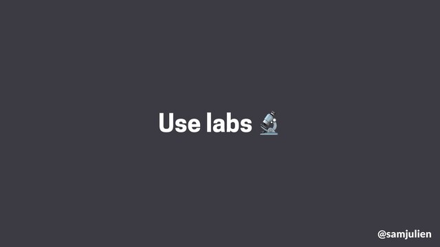 @samjulien
Use labs 🔬
