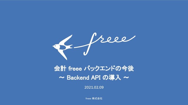 freee 株式会社 
会計 freee バックエンドの今後 
〜 Backend API の導入 〜 
