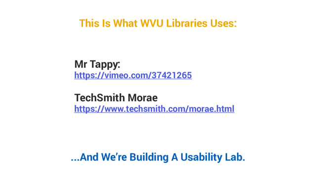 Mr Tappy:
https://vimeo.com/37421265
TechSmith Morae
https://www.techsmith.com/morae.html
This Is What WVU Libraries Uses:
...And We’re Building A Usability Lab.
