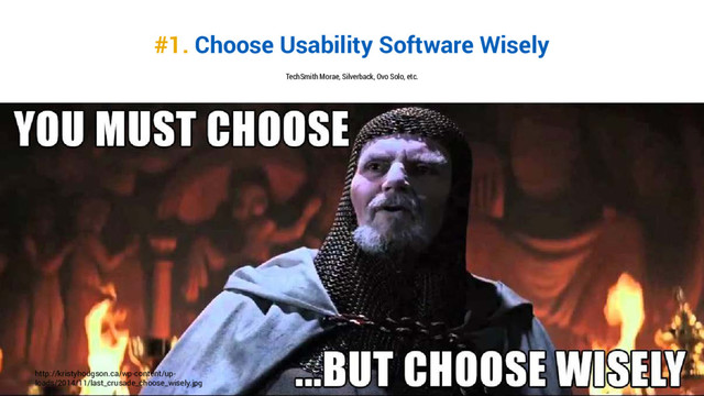 #1. Choose Usability Software Wisely
http://kristyhodgson.ca/wp-content/up-
loads/2014/11/last_crusade_choose_wisely.jpg
TechSmith Morae, Silverback, Ovo Solo, etc.
