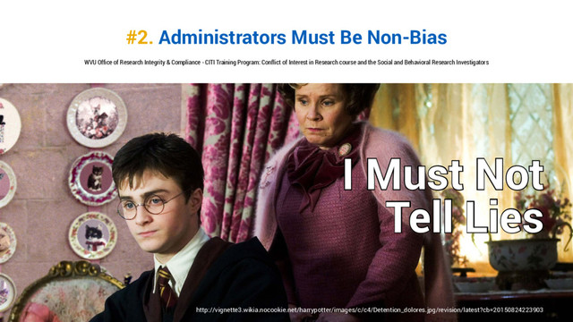 #2. Administrators Must Be Non-Bias
http://vignette3.wikia.nocookie.net/harrypotter/images/c/c4/Detention_dolores.jpg/revision/latest?cb=20150824223903
WVU Office of Research Integrity & Compliance - CITI Training Program: Conflict of Interest in Research course and the Social and Behavioral Research Investigators
I Must Not
Tell Lies
