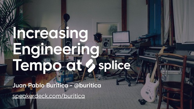 Juan Pablo Buritica - @buritica 
speakerdeck.com/buritica 
Increasing
Engineering
Tempo at
