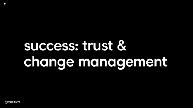 @buritica
success: trust &
change management
