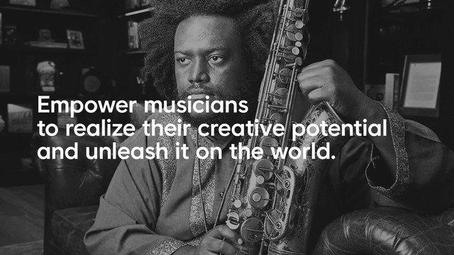 Empower musicians
to realize their creative potential
and unleash it on the world.
