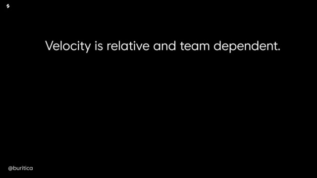 @buritica
Velocity is relative and team dependent.
