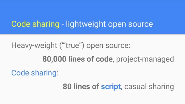 Code sharing - lightweight open source
Heavy-weight (‘“true”) open source:
80,000 lines of code, project-managed
Code sharing:
80 lines of script, casual sharing
