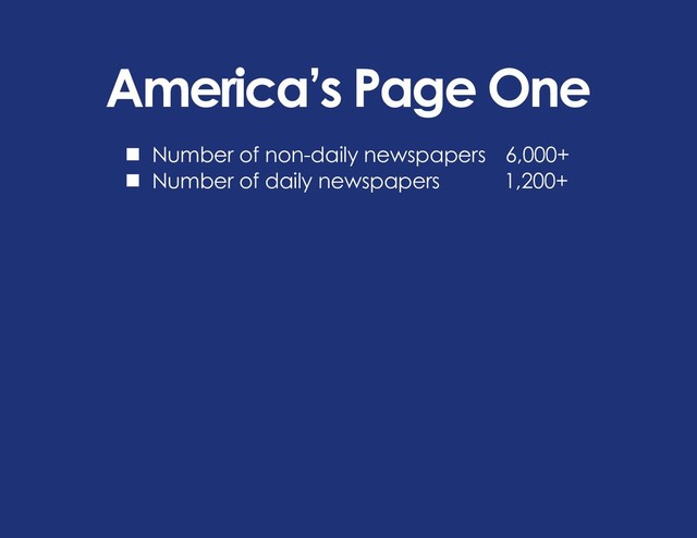 America’s Page One
n Number of non-daily newspapers 6,000+
n Number of daily newspapers 1,200+
