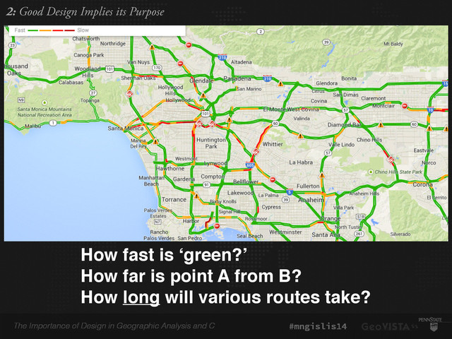The Importance of Design in Geographic Analysis and C #mngislis14
How fast is ‘green?’!
How far is point A from B?!
How long will various routes take?
2: Good Design Implies its Purpose
