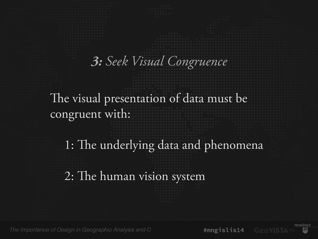The Importance of Design in Geographic Analysis and C #mngislis14
3: Seek Visual Congruence
The visual presentation of data must be
congruent with:
!
1: The underlying data and phenomena
!
2: The human vision system
