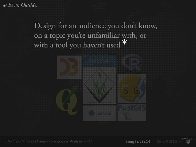 The Importance of Design in Geographic Analysis and C #mngislis14
Design for an audience you don’t know,
on a topic you’re unfamiliar with, or
with a tool you haven’t used*
4: Be an Outsider
