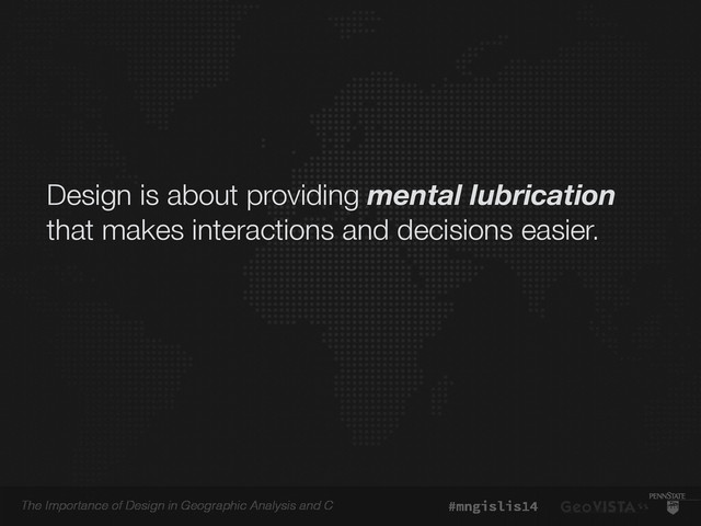 The Importance of Design in Geographic Analysis and C #mngislis14
Design is about providing mental lubrication
that makes interactions and decisions easier.
