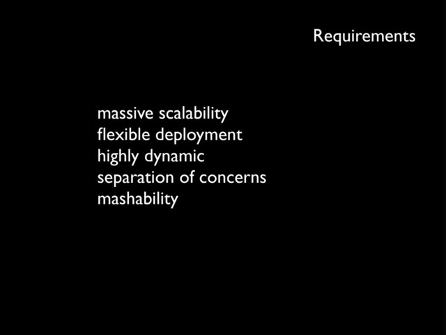 Requirements
massive scalability
ﬂexible deployment
highly dynamic
separation of concerns
mashability
