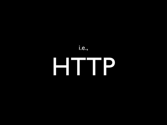 i.e.,
HTTP
