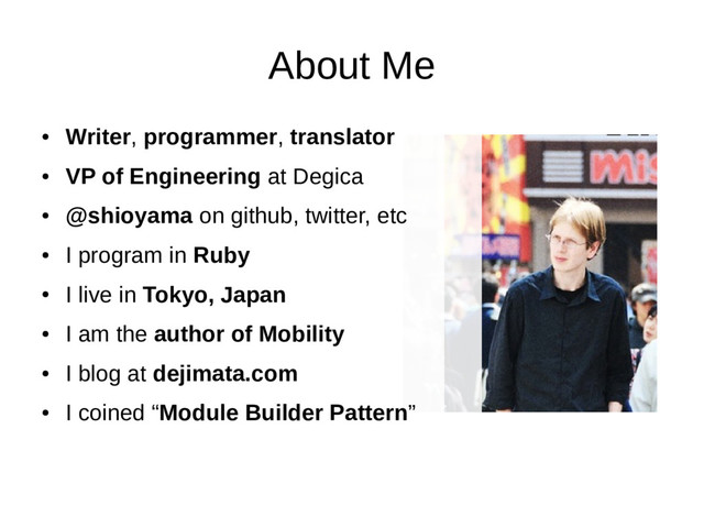 About Me
●
Writer, programmer, translator
●
VP of Engineering at Degica
●
@shioyama on github, twitter, etc
●
I program in Ruby
●
I live in Tokyo, Japan
●
I am the author of Mobility
●
I blog at dejimata.com
●
I coined “Module Builder Pattern”
