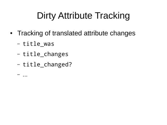 Dirty Attribute Tracking
●
Tracking of translated attribute changes
– title_was
– title_changes
– title_changed?
– ...
